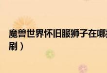魔獸世界懷舊服獅子在哪抓（魔獸世界懷舊服獅王休瑪在哪刷）