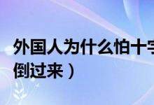 外國(guó)人為什么怕十字架倒放（為什么怕十字架倒過來）