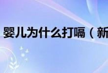 嬰兒為什么打嗝（新生兒老打嗝是什么原因）