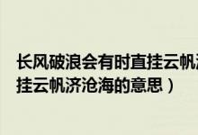 長(zhǎng)風(fēng)破浪會(huì)有時(shí)直掛云帆濟(jì)滄海議論文（長(zhǎng)風(fēng)破浪會(huì)有時(shí)直掛云帆濟(jì)滄海的意思）