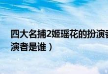 四大名捕2姬瑤花的扮演者是誰（電影四大名捕姬瑤花的扮演者是誰）