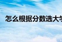 怎么根據(jù)分數(shù)選大學（多少分上什么大學）