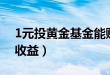 1元投黃金基金能賺多少?（一元買黃金怎么收益）