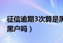 征信逾期3次算是黑戶嗎（征信逾期三個月是黑戶嗎）