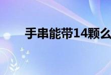 手串能帶14顆么（手串能帶13顆嗎）