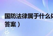 國防法律屬于什么體系（國防法律屬于什么法答案）