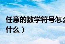 任意的數(shù)學(xué)符號(hào)怎么表達(dá)（任意的數(shù)學(xué)符號(hào)是什么）