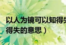 以人為鏡可以知得失的意思（以人為鏡可以知得失的意思）