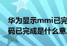 華為顯示mmi已完成是什么意思（華為mmi碼已完成是什么意思）