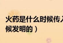 火藥是什么時(shí)候傳入阿拉伯的（火藥是什么時(shí)候發(fā)明的）