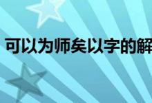 可以為師矣以字的解釋（可以為師矣的意思）