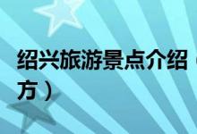 紹興旅游景點(diǎn)介紹（浙江紹興有哪些旅游的地方）
