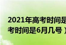 2021年高考時(shí)間是6月幾號天津（2021年高考時(shí)間是6月幾號）