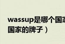 wassup是哪個(gè)國家的牌子（wassup是哪個(gè)國家的牌子）