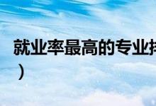 就業(yè)率最高的專業(yè)排名（大學十大最輕松專業(yè)）