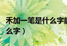 禾加一筆是什么字能變幾個(gè)字（禾加一筆是什么字）