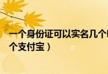 一個身份證可以實名幾個吃雞賬號（一個身份證可以實名幾個支付寶）