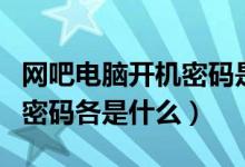 網(wǎng)吧電腦開機(jī)密碼是什么（網(wǎng)吧開機(jī)的帳號(hào)和密碼各是什么）
