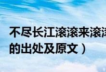 不盡長江滾滾來滾滾的意思（不盡長江滾滾來的出處及原文）