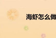 海蝦怎么做的（海蝦做法）