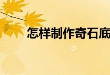 怎樣制作奇石底（這個方法很實用）