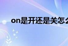 on是開還是關(guān)怎么讀（on是開還是關(guān)）