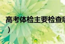 高考體檢主要檢查哪些項(xiàng)目（有什么注意事項(xiàng)）