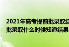 2021年高考提前批錄取結(jié)果什么時候公布（2021高考提前批錄取什么時候知道結(jié)果）