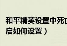 和平精英設(shè)置中死亡回放在哪里（死亡回放開啟如何設(shè)置）