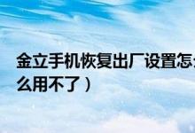 金立手機(jī)恢復(fù)出廠設(shè)置怎么回事（金立手機(jī)恢復(fù)出廠設(shè)置怎么用不了）
