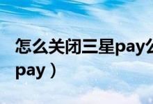 怎么關閉三星pay公交卡卡片（怎么關閉三星pay）