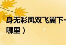 身無(wú)彩鳳雙飛翼下一句（身無(wú)彩鳳雙飛翼出自哪里）