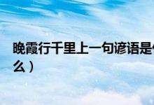 晚霞行千里上一句諺語是什么（晚霞行千里上一句諺語是什么）