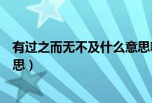有過之而無不及什么意思?。ㄓ羞^之而無不及什么意思的意思）