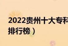 2022貴州十大?？茖W(xué)校排名（最新高職院校排行榜）