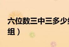 六位數(shù)三中三多少組（6個(gè)數(shù)字三中三是多少組）
