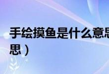 手繪摸魚(yú)是什么意思（畫(huà)手說(shuō)的摸魚(yú)是什么意思）