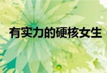 有實(shí)力的硬核女生（硬核少女是什么意思）