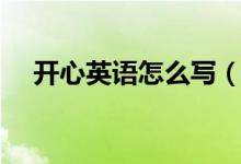 開(kāi)心英語(yǔ)怎么寫(xiě)（如何用英語(yǔ)表達(dá)開(kāi)心）