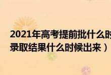 2021年高考提前批什么時候錄取結束（2021高考提前批次錄取結果什么時候出來）