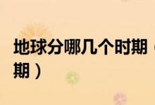 地球分哪幾個時期（地球的歷史共分為幾個時期）
