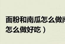 面粉和南瓜怎么做南瓜餅不油炸（面粉和南瓜怎么做好吃）