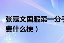 張嘉文國服第一分手費（張嘉文國服第一分手費什么梗）