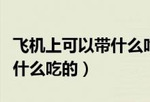 飛機上可以帶什么吃的和喝的（飛機上可以帶什么吃的）