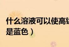 什么溶液可以使高錳酸鉀顯淺紅色（什么溶液是藍色）