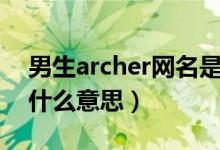 男生archer網(wǎng)名是什么意思（archer當(dāng)網(wǎng)名什么意思）