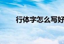 行體字怎么寫(xiě)好看（行體字怎么寫(xiě)）