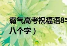 霸氣高考祝福語(yǔ)8字（2022高考霸氣祝福語(yǔ)八個(gè)字）
