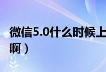 微信5.0什么時(shí)候上線（微信5.0什么時(shí)候發(fā)布?。?class=
