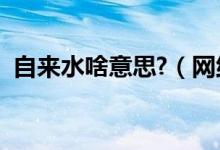 自來水啥意思?（網(wǎng)絡(luò)語自來水是什么意思）